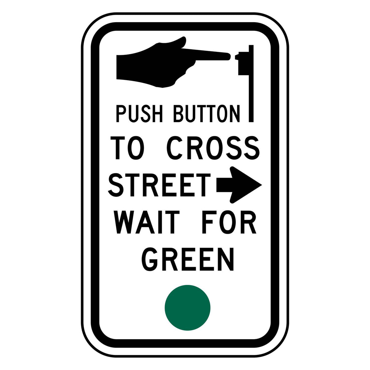 Push Button to Cross Street Wait for Green Signal Right Arrow Sign R10-4aR - white vertical rectangle sign with a hand pressing a push button, the words PUSH BUTTON TO CROSS STREET WAIT FOR GREEN with a right arrow beside STREET, and a green circle