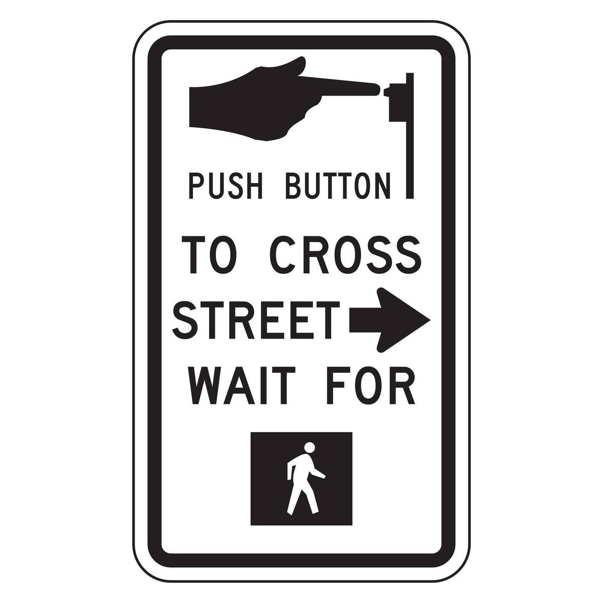 Push Button to Cross Street Wait for Walk Signal Right Arrow Sign R10-3aR - white vertical rectangle sign with a hand pressing a push button, the words PUSH BUTTON TO CROSS STREET WAIT FOR with a right arrow beside STREET, and a white walking person on a black square