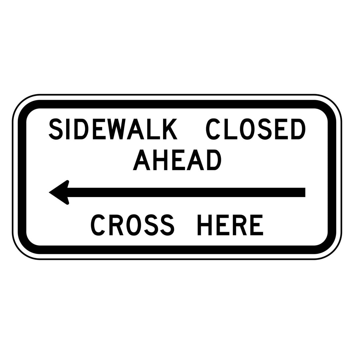 Sidewalk Closed Ahead Cross Here Left Arrow Sign R9-11 - white horizontal rectangle sign reading SIDEWALK CLOSED AHEAD CROSS HERE with a black arrow pointing left